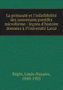 La primaute et l.infaillibilite des souverains pontifes microforme : lecons d.histoire donnees a l.Universite Laval - Louis-Nazaire Bégin