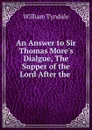 An Answer to Sir Thomas More.s Dialgue, The Supper of the Lord After the . - William Tyndale