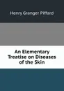 An Elementary Treatise on Diseases of the Skin - Henry Granger Piffard