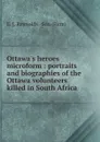 Ottawa.s heroes microform : portraits and biographies of the Ottawa volunteers killed in South Africa - E.J. Reynolds