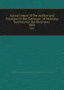 Annual report of the Auditor and Treasurer to the Governor . of Montana Territory for the fiscal year . 1881 - Montana. Office of the State Auditor