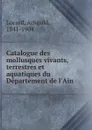 Catalogue des mollusques vivants, terrestres et aquatiques du Departement de l.Ain - Arnould Locard