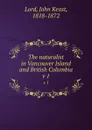 The naturalist in Vancouver Island and British Columbia. v 1 - John Keast Lord
