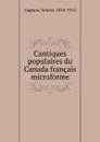 Cantiques populaires du Canada francais microforme - Ernest Gagnon