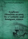 Anglican-ritualism as seen by a Catholic and foreigner, essays - Jean Pierre Paulin Martin