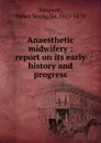 Anaesthetic midwifery : report on its early history and progress - James Young Simpson