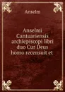 Anselmi Cantuariensis archiepiscopi libri duo Cur Deus homo recensuit et . - Anselm