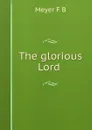 The glorious Lord - Meyer F. B