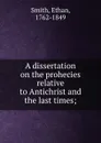 A dissertation on the prohecies relative to Antichrist and the last times; - Ethan Smith