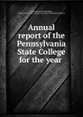Annual report of the Pennsylvania State College for the year . - Pennsylvania State College