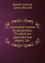 A practical treatise on parturition. To which are appended two papers, the . - Samuel Ashwell
