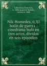 Nik-Homedes, o, El botin de guerra : cinedrama bufo en tres actos, dividos en seis episodios - Francisco Cabrerizo