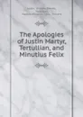 The Apologies of Justin Martyr, Tertullian, and Minutius Felix - William Reeves Justin