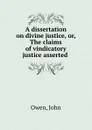 A dissertation on divine justice, or, The claims of vindicatory justice asserted . - John Owen