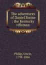 The adventures of Daniel Boone : the Kentucky rifleman - Uncle Philip