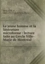 Le jeune homme et la litterature microforme : lecture faite au Cercle Ville-Marie de Montreal - M. H. Bédard