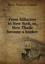 From Killarney to New York, or, How Thade became a banker - Cusack Mary Francis