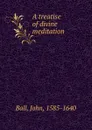 A treatise of divine meditation - John Ball