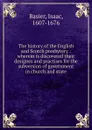 The history of the English and Scotch presbytery : wherein is discovered their designes and practises for the subversion of government in church and state - Isaac Basier