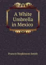 A White Umbrella in Mexico . - Francis Hopkinson Smith