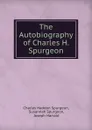 The Autobiography of Charles H. Spurgeon - Charles Haddon Spurgeon