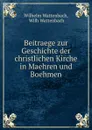 Beitraege zur Geschichte der christlichen Kirche in Maehren und Boehmen - Wilhelm Wattenbach