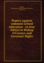 Popery against common school education : in four letters to Bishop O.Connor and Governor Bigler - Melancthon Williams Jacobus