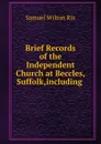 Brief Records of the Independent Church at Beccles,Suffolk,including . - Samuel Wilton Rix