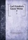 Carl Friedrich Gauss Werke . 7 - Carl Friedrich Gauss