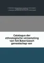 Catalogus der ethnologische verzameling van het Bataviaasch genootschap van . - K. Bataviaasch genootschap van kunsten en wetenschappen