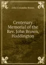 Centenary Memorial of the Rev. John Brown, Haddington - John Croumbie Brown
