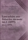 Lancashire sea-fisheries memoir. no.1 (1899) - Lancashire Sea-Fisheries Committee