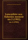 Lancashire sea-fisheries memoir. no.2 (1902) - Lancashire Sea-Fisheries Committee