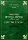 Boudaiou Epistolai ellnikai . Bvdaei epistolae Graecae - Guillaume Budé