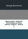 Opera omnia : historica, chronologica, juridica, politica, satyrica . poetica. 2 - Buchanan George