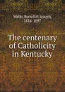 The centenary of Catholicity in Kentucky - Benedict Joseph Webb