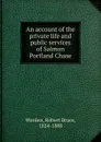 An account of the private life and public services of Salmon Portland Chase - Robert Bruce Warden