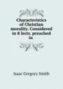 Characteristics of Christian morality. Considered in 8 lects. preached in . - Isaac Gregory Smith