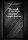 The works of the Right Honorable Joseph Addison. 3 - Joseph Addison
