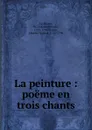 La peinture : poeme en trois chants - Antoine-Marin le Mierre