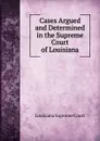 Cases Argued and Determined in the Supreme Court of Louisiana - Louisiana Supreme Court