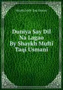 Duniya Say Dil Na Lagao By Shaykh Mufti Taqi Usmani - Shaykh Mufti Taqi Usmani