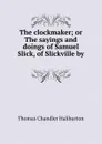 The clockmaker; or The sayings and doings of Samuel Slick, of Slickville by . - Haliburton Thomas Chandler