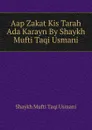 Aap Zakat Kis Tarah Ada Karayn By Shaykh Mufti Taqi Usmani - Shaykh Mufti Taqi Usmani