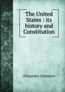 The United States : its history and Constitution - Alexander Johnston