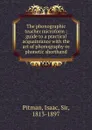 The phonographic teacher microform : guide to a practical acquaintance with the art of phonography or phonetic shorthand - Isaac Pitman