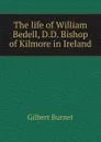 The life of William Bedell, D.D. Bishop of Kilmore in Ireland - Burnet Gilbert