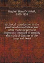 A clinical introduction to the practice of auscultation, and other modes of physical diagnosis : intended to simplify the study of diseases of the lungs and heart - Henry Marshall Hughes