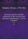 Lectures on the morbid anatomy of the serous and mucous membranes : in two volumes. v.1 - Thomas Hodgkin