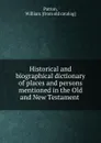 Historical and biographical dictionary of places and persons mentioned in the Old and New Testament - William Patton